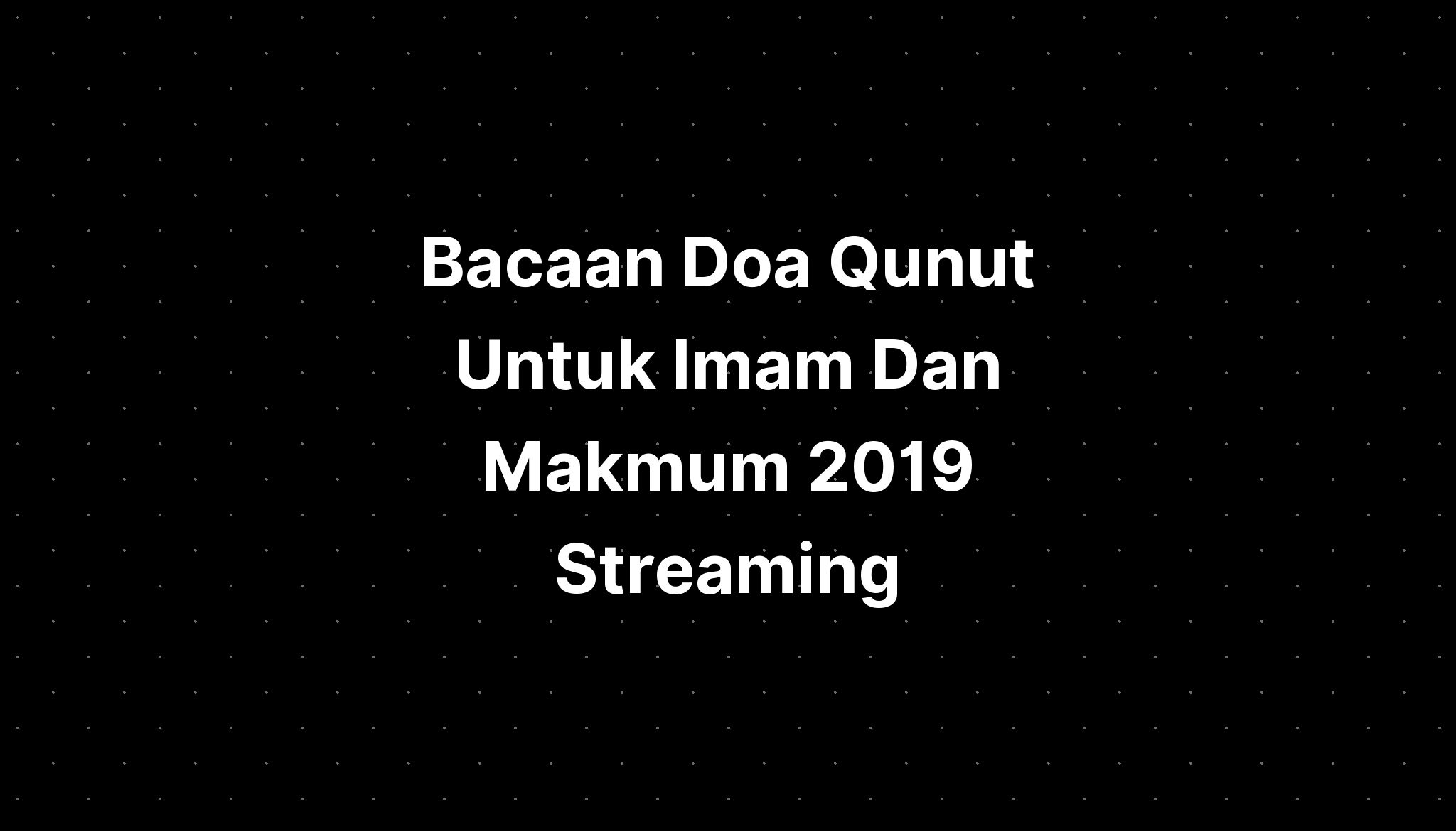 Bacaan Doa Qunut Untuk Imam Dan Makmum 2019 Streaming - IMAGESEE